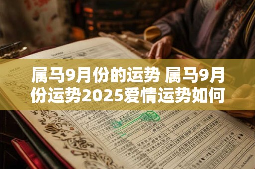 属马9月份的运势 属马9月份运势2025爱情运势如何