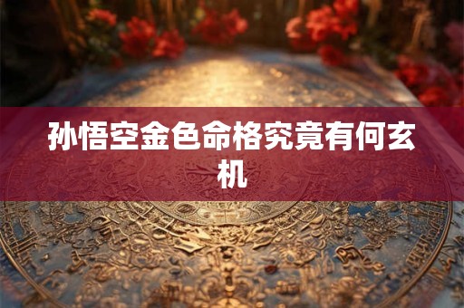 孙悟空金色命格究竟有何玄机