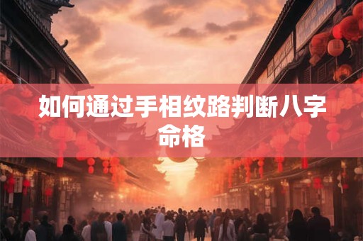 如何通过手相纹路判断八字命格