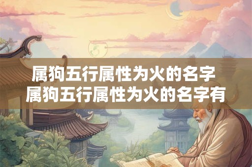 属狗五行属性为火的名字 属狗五行属性为火的名字有哪些
