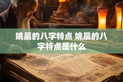 姚晨的八字特点 姚晨的八字特点是什么