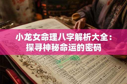 小龙女命理八字解析大全:探寻神秘命运的密码 小龙女命理八字解析大全:探寻神秘命运的密码