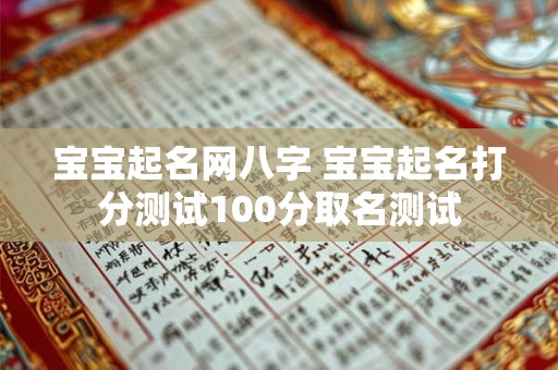 宝宝起名网八字 宝宝起名打分测试100分取名测试 宝宝起名网八字 宝宝起名打分测试100分取名测试