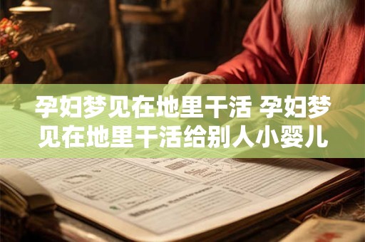 孕妇梦见在地里干活 孕妇梦见在地里干活给别人小婴儿喂奶 孕妇梦见在地里干活 孕妇梦见在地里干活给别人小婴儿喂奶