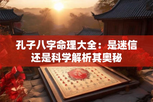 孔子八字命理大全：是迷信还是科学解析其奥秘