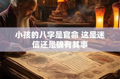 小孩的八字是官命 这是迷信还是确有其事