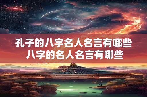 孔子的八字名人名言有哪些 八字的名人名言有哪些 孔子的八字名人名言有哪些 八字的名人名言有哪些