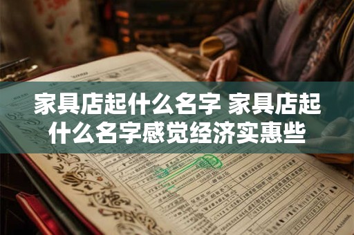 家具店起什么名字 家具店起什么名字感觉经济实惠些