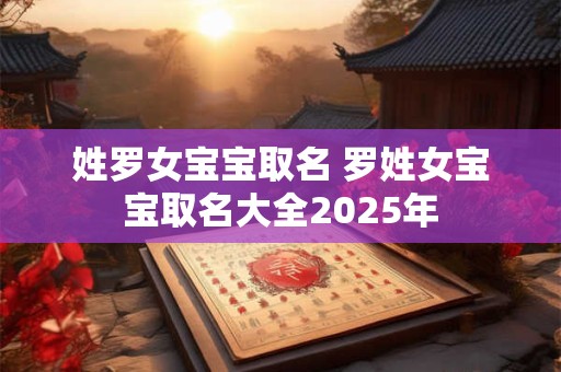 姓罗女宝宝取名 罗姓女宝宝取名大全2025年