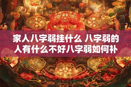 家人八字弱挂什么 八字弱的人有什么不好八字弱如何补救