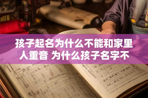 孩子起名为什么不能和家里人重音 为什么孩子名字不能和家里大人有重音的