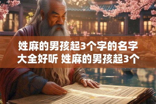 姓麻的男孩起3个字的名字大全好听 姓麻的男孩起3个字的名字大全好听一点 姓麻的男孩起3个字的名字大全好听 姓麻的男孩起3个字的名字大全好听一点