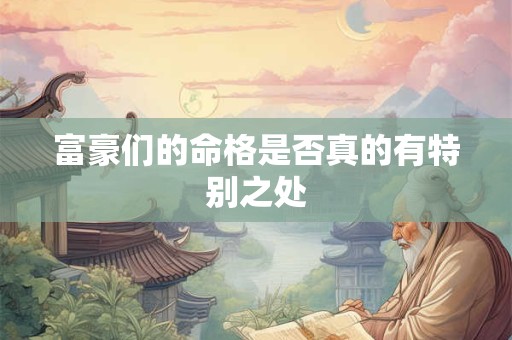 富豪们的命格是否真的有特别之处