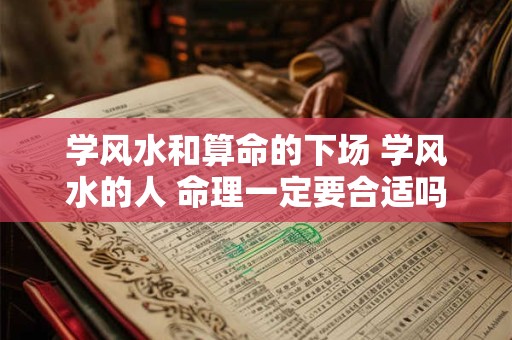 学风水和算命的下场 学风水的人 命理一定要合适吗