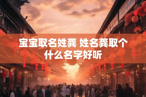 宝宝取名姓龚 姓名龚取个什么名字好听