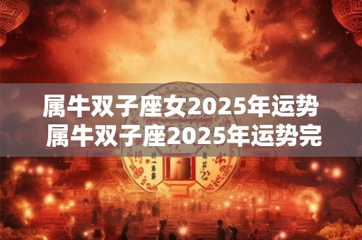 属牛双子座女2025年运势 属牛双子座2025年运势完整版