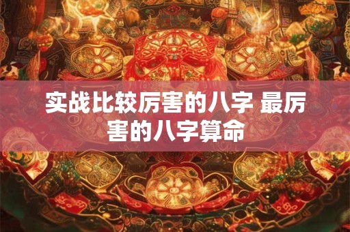 实战比较厉害的八字 最厉害的八字算命
