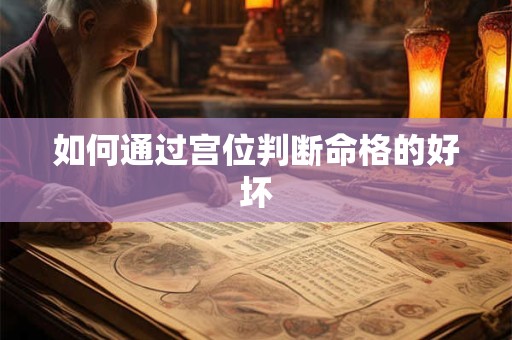 如何通过宫位判断命格的好坏 如何通过宫位判断命格的好坏