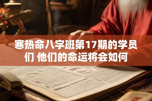 寒热命八字班第17期的学员们 他们的命运将会如何