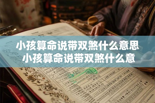 小孩算命说带双煞什么意思 小孩算命说带双煞什么意思啊