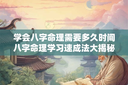 学会八字命理需要多久时间八字命理学习速成法大揭秘！