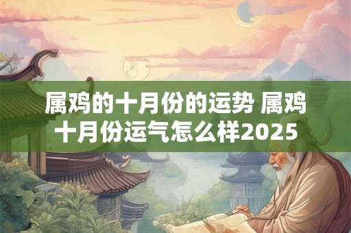 属鸡的十月份的运势 属鸡十月份运气怎么样2025