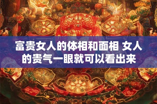 富贵女人的体相和面相 女人的贵气一眼就可以看出来