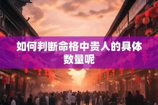 如何判断命格中贵人的具体数量呢