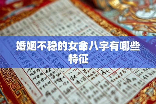 婚姻不稳的女命八字有哪些特征