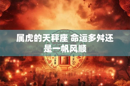 属虎的天秤座 命运多舛还是一帆风顺
