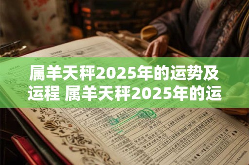 属羊天秤2025年的运势及运程 属羊天秤2025年的运势及运程如何