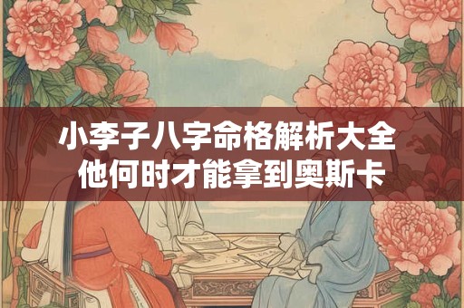 小李子八字命格解析大全 他何时才能拿到奥斯卡