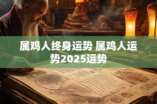 属鸡人终身运势 属鸡人运势2025运势