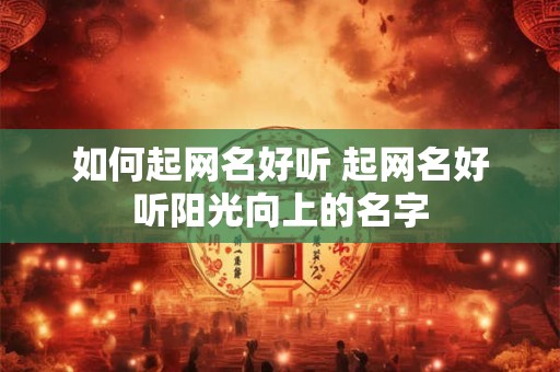 如何起网名好听 起网名好听阳光向上的名字