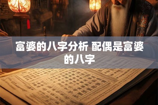 富婆的八字分析 配偶是富婆的八字 富婆的八字分析 配偶是富婆的八字