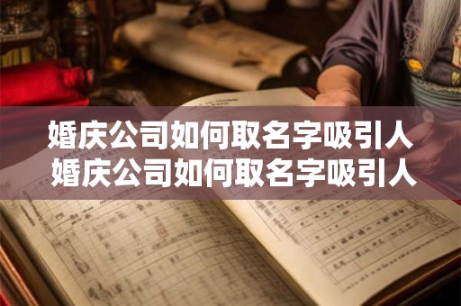 婚庆公司如何取名字吸引人 婚庆公司如何取名字吸引人注意