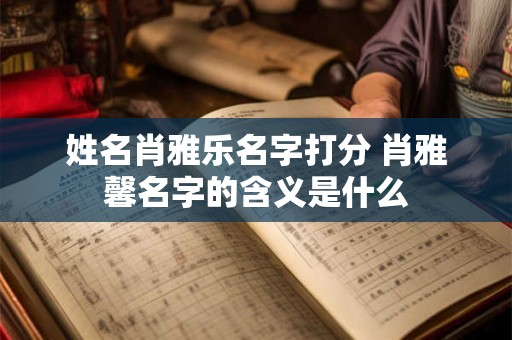 姓名肖雅乐名字打分 肖雅馨名字的含义是什么