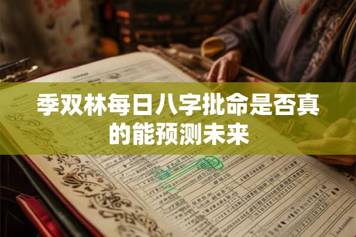 季双林每日八字批命是否真的能预测未来