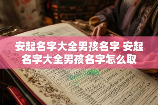 安起名字大全男孩名字 安起名字大全男孩名字怎么取