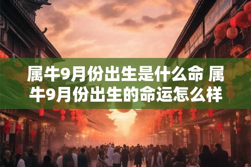 属牛9月份出生是什么命 属牛9月份出生的命运怎么样