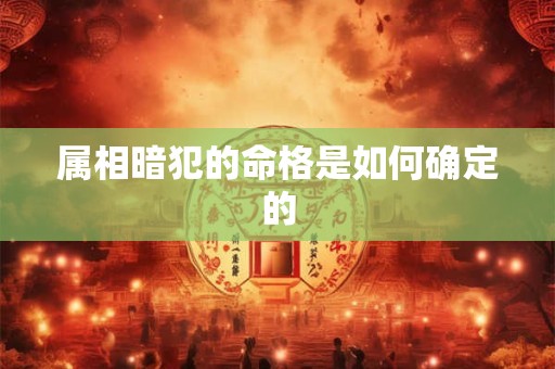 属相暗犯的命格是如何确定的