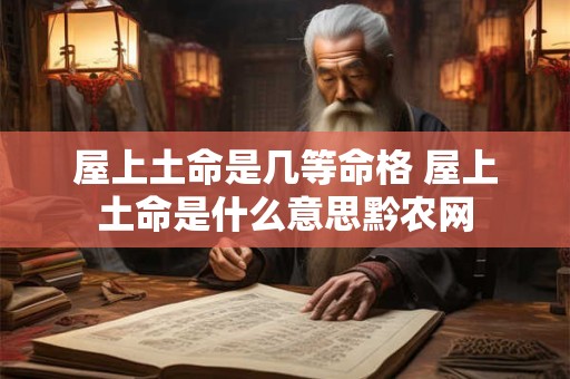 屋上土命是几等命格 屋上土命是什么意思黔农网