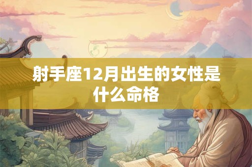 射手座12月出生的女性是什么命格