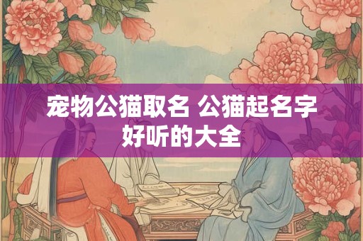 宠物公猫取名 公猫起名字好听的大全