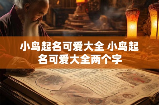 详细阅读:小鸟起名可爱大全 小鸟起名可爱大全两个字 小鸟起名可爱大全 小鸟起名可爱大全两个字