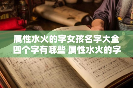 属性水火的字女孩名字大全四个字有哪些 属性水火的字女孩名字大全四个字有哪些好听 属性水火的字女孩名字大全四个字有哪些 属性水火的字女孩名字大全四个字有哪些好听