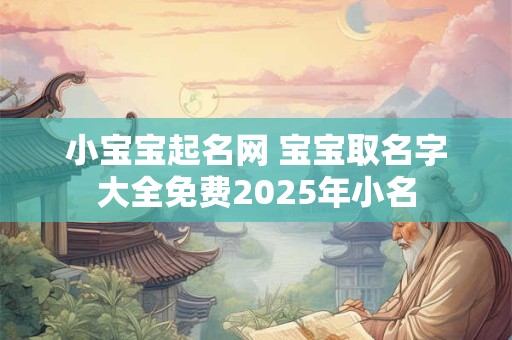 小宝宝起名网 宝宝取名字大全免费2025年小名
