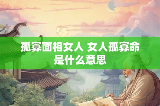 孤寡面相女人 女人孤寡命是什么意思