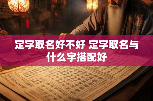 定字取名好不好 定字取名与什么字搭配好