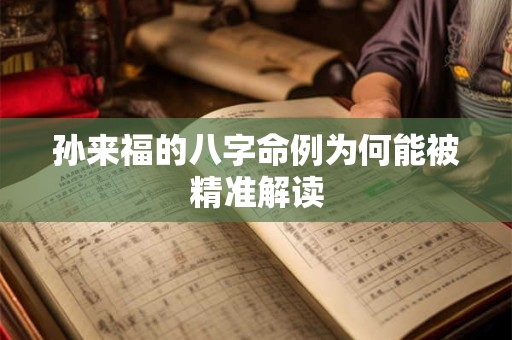 孙来福的八字命例为何能被精准解读